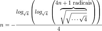 n = - \frac{log_\sqrt{4} \left(log_\sqrt{4}\;  \left( \begin{matrix} 4n+1\;\mbox{radicais} \\ \overbrace{\sqrt{\sqrt{\cdots\sqrt{4}}}}  \end{matrix} \right)\right) }{4}\,\!