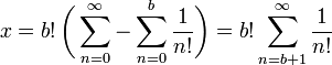 x = b!\,\biggl(\sum_{n=0}^{\infty} - \sum_{n = 0}^{b} \frac{1}{n!}\biggr)=b! \sum_{n = b+1}^{\infty} \frac{1}{n!}\,