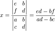 x = \frac { \begin{vmatrix} e & b \\ f & d \end{vmatrix} } { \begin{vmatrix} a & b \\ c & d \end{vmatrix} } = { ed - bf \over ad - bc}