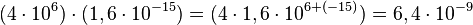 {(4\cdot 10^{6})}\cdot {(1,6\cdot 10^{-15})} = {(4\cdot 1,6\cdot 10^{6+(-15)})} = {6,4\cdot 10^{-9}}