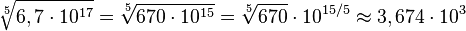 \sqrt[5]{6,7\cdot 10^{17}} = \sqrt[5]{670\cdot 10^{15}} = \sqrt[5]{670}\cdot 10^{15/5} \approx 3,674\cdot 10^{3}